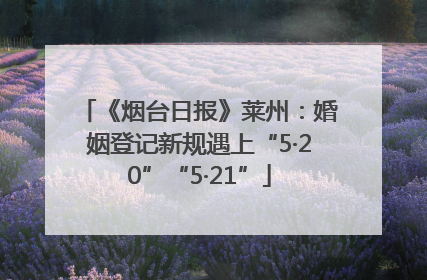 《烟台日报》莱州：婚姻登记新规遇上“5·20”“5·21”