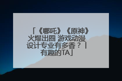 《哪吒》《原神》火爆出圈 游戏动漫设计专业有多香？丨有趣的TA