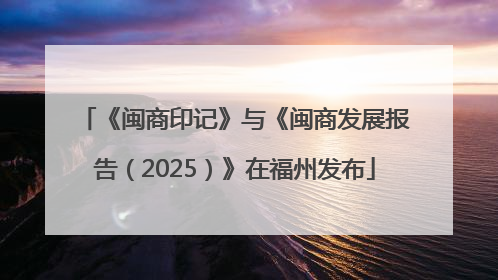 《闽商印记》与《闽商发展报告（2025）》在福州发布