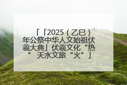 「2025（乙巳）年公祭中华人文始祖伏羲大典」伏羲文化“热” 天水文旅“火”