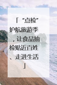 “点检”护航旅游季，让食品抽检贴近百姓、走进生活