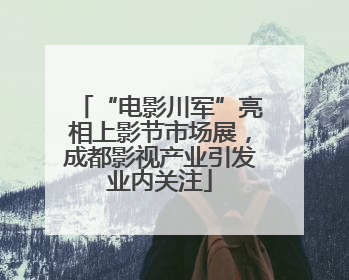 “电影川军”亮相上影节市场展，成都影视产业引发业内关注
