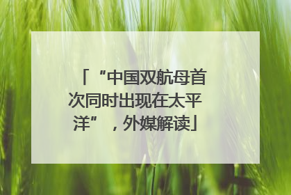 “中国双航母首次同时出现在太平洋”，外媒解读
