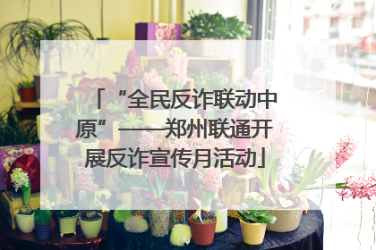 “全民反诈联动中原”——郑州联通开展反诈宣传月活动