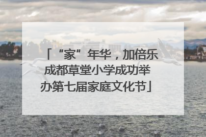 “家”年华，加倍乐 成都草堂小学成功举办第七届家庭文化节
