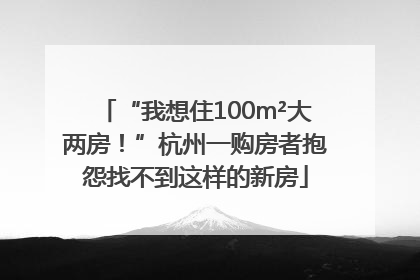 “我想住100m²大两房！”杭州一购房者抱怨找不到这样的新房