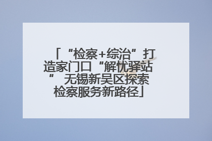 “检察+综治”打造家门口“解忧驿站” 无锡新吴区探索检察服务新路径