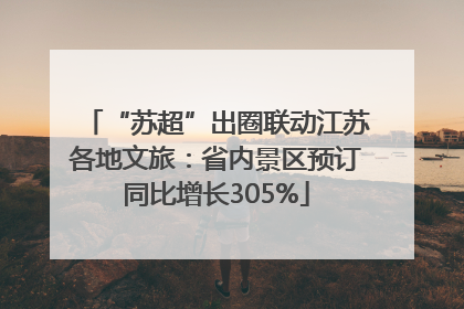 “苏超”出圈联动江苏各地文旅：省内景区预订同比增长305%