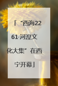 “西海2261·河湟文化大集”在西宁开幕