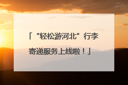 “轻松游河北”行李寄递服务上线啦！