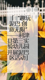 “趣玩泥巴 创意无限”——利津县第三实验幼儿园开展泥巴区活动