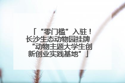 “零门槛”入驻！长沙生态动物园挂牌“动物主题大学生创新创业实践基地”