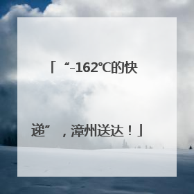 “-162℃的快递”，漳州送达！