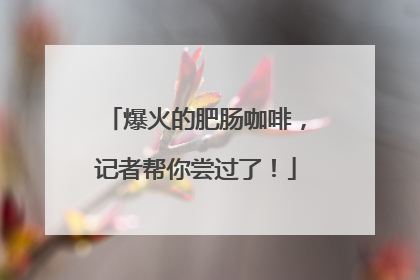爆火的肥肠咖啡，记者帮你尝过了！