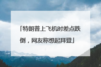 特朗普上飞机时差点跌倒，网友称想起拜登