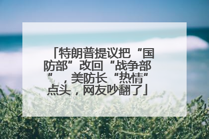 特朗普提议把“国防部”改回“战争部”，美防长“热情”点头，网友吵翻了