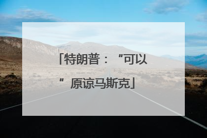 特朗普：“可以”原谅马斯克