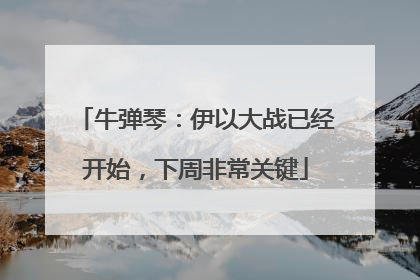 牛弹琴：伊以大战已经开始，下周非常关键