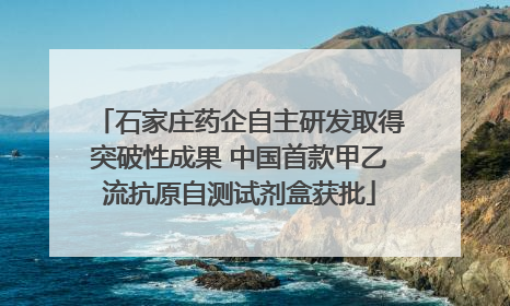 石家庄药企自主研发取得突破性成果 中国首款甲乙流抗原自测试剂盒获批