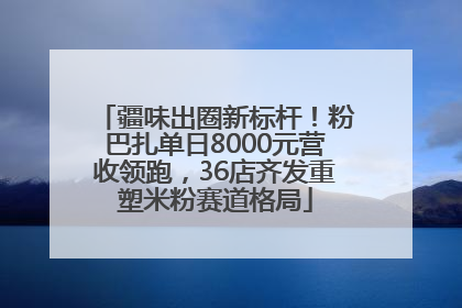疆味出圈新标杆！粉巴扎单日8000元营收领跑，36店齐发重塑米粉赛道格局