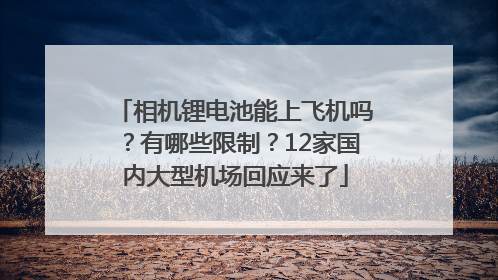 相机锂电池能上飞机吗？有哪些限制？12家国内大型机场回应来了