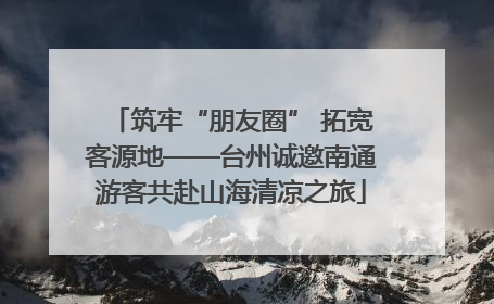 筑牢“朋友圈” 拓宽客源地——台州诚邀南通游客共赴山海清凉之旅