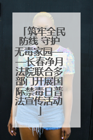 筑牢全民防线 守护无毒家园——长春净月法院联合多部门开展国际禁毒日普法宣传活动