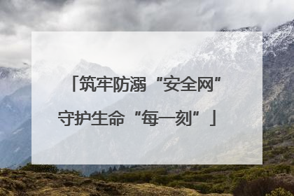 筑牢防溺“安全网”守护生命“每一刻”