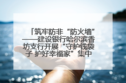 筑牢防非“防火墙”——建设银行哈尔滨香坊支行开展“守护钱袋子 护好幸福家”集中宣传日活动