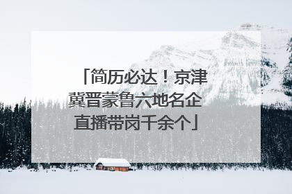 简历必达！京津冀晋蒙鲁六地名企直播带岗千余个