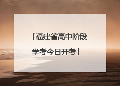 福建省高中阶段学考今日开考