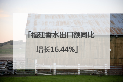福建香水出口额同比增长16.44%