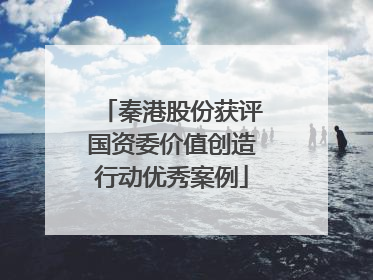 秦港股份获评国资委价值创造行动优秀案例