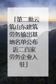 第二批云筑山东建筑劳务输出基地名单公布 近二百家劳务企业入驻