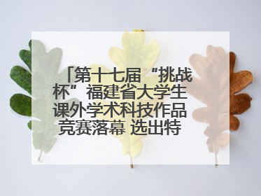 第十七届“挑战杯”福建省大学生课外学术科技作品竞赛落幕 选出特等奖作品30件