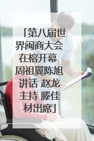 第八届世界闽商大会在榕开幕 周祖翼陈旭讲话 赵龙主持 滕佳材出席