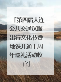 第四届大连公共交通汉服出行文化节暨地铁开通十周年巡礼活动收官