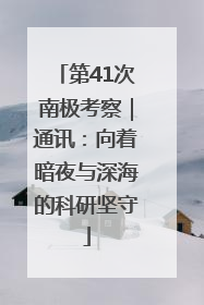第41次南极考察｜通讯：向着暗夜与深海的科研坚守