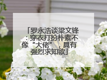 罗永浩谈梁文锋：穿衣打扮朴素不像“大佬”，具有强烈求知欲