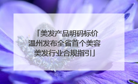 美发产品明码标价 温州发布全省首个美容美发行业合规指引