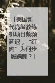 美国新一代高级教练机项目频频延迟，“红鹰”为何步履蹒跚？