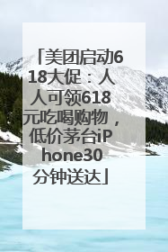 美团启动618大促：人人可领618元吃喝购物，低价茅台iPhone30分钟送达