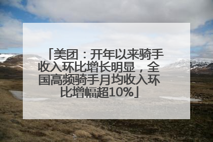 美团：开年以来骑手收入环比增长明显，全国高频骑手月均收入环比增幅超10%