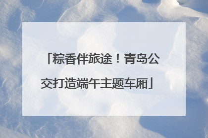 粽香伴旅途！青岛公交打造端午主题车厢