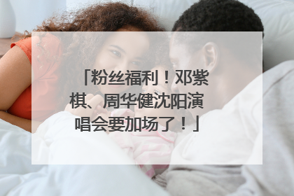 粉丝福利！邓紫棋、周华健沈阳演唱会要加场了！
