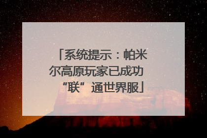 系统提示：帕米尔高原玩家已成功“联”通世界服