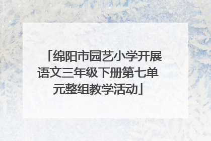 绵阳市园艺小学开展语文三年级下册第七单元整组教学活动
