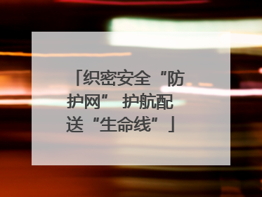 织密安全“防护网” 护航配送“生命线”
