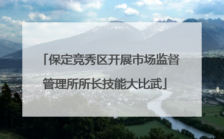 保定竞秀区开展市场监督管理所所长技能大比武