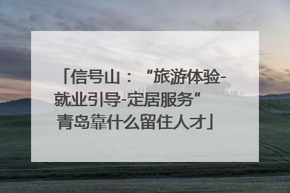 信号山：“旅游体验-就业引导-定居服务” 青岛靠什么留住人才
